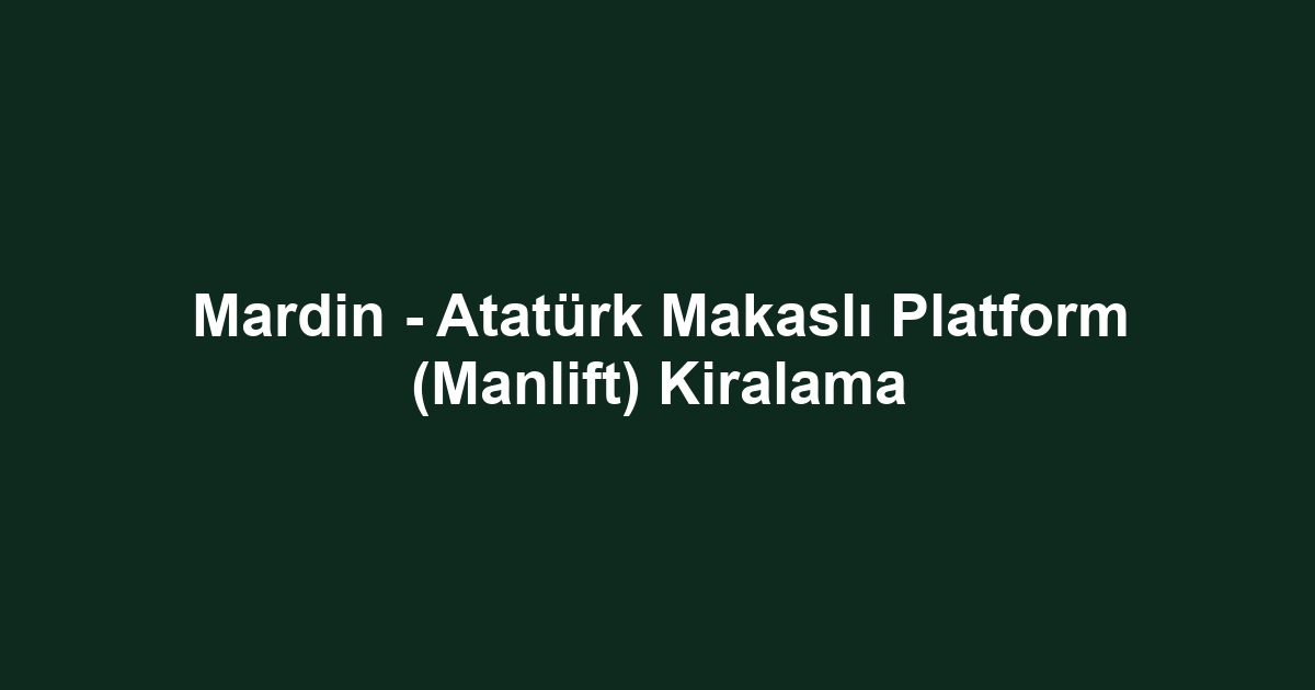 Mardin - Atatürk Makaslı Platform (Manlift) Kiralama