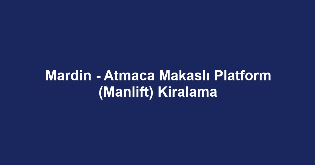 Mardin - Atmaca Makaslı Platform (Manlift) Kiralama