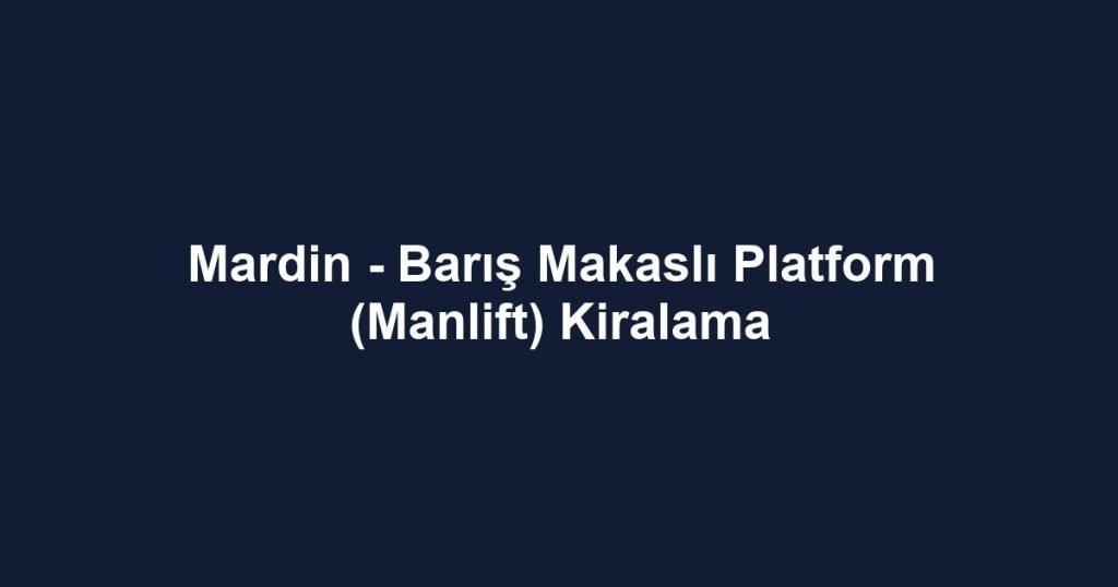 Mardin - Barış Makaslı Platform (Manlift) Kiralama