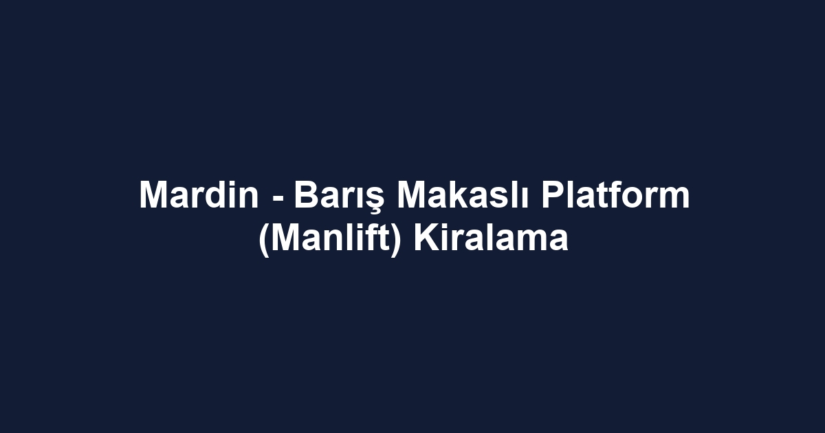 Mardin - Barış Makaslı Platform (Manlift) Kiralama