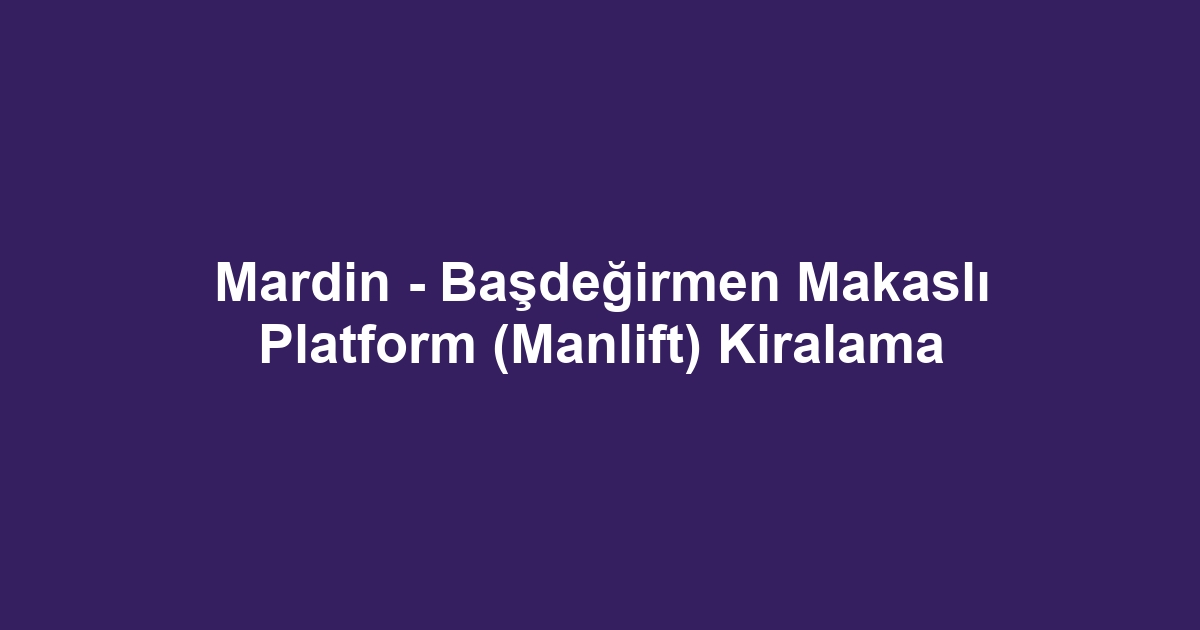 Mardin - Başdeğirmen Makaslı Platform (Manlift) Kiralama