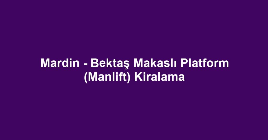 Mardin - Bektaş Makaslı Platform (Manlift) Kiralama