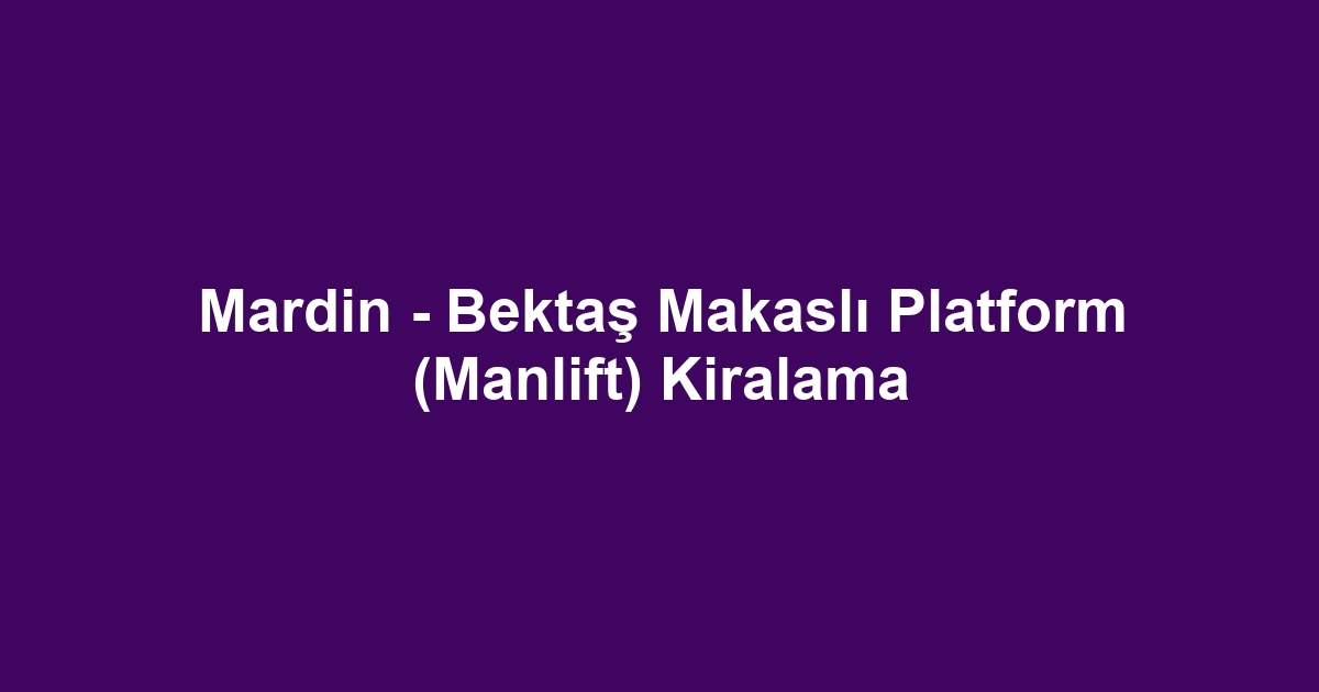 Mardin - Bektaş Makaslı Platform (Manlift) Kiralama