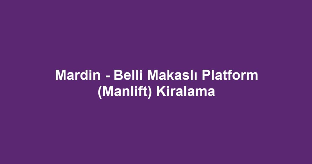 Mardin - Belli Makaslı Platform (Manlift) Kiralama