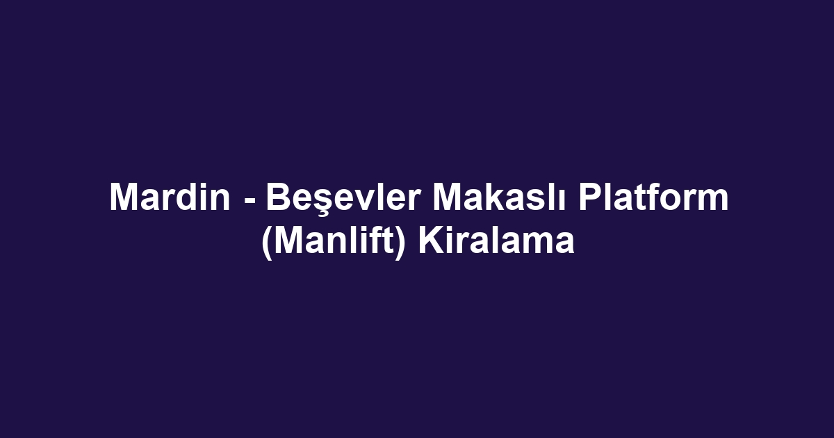 Mardin - Beşevler Makaslı Platform (Manlift) Kiralama