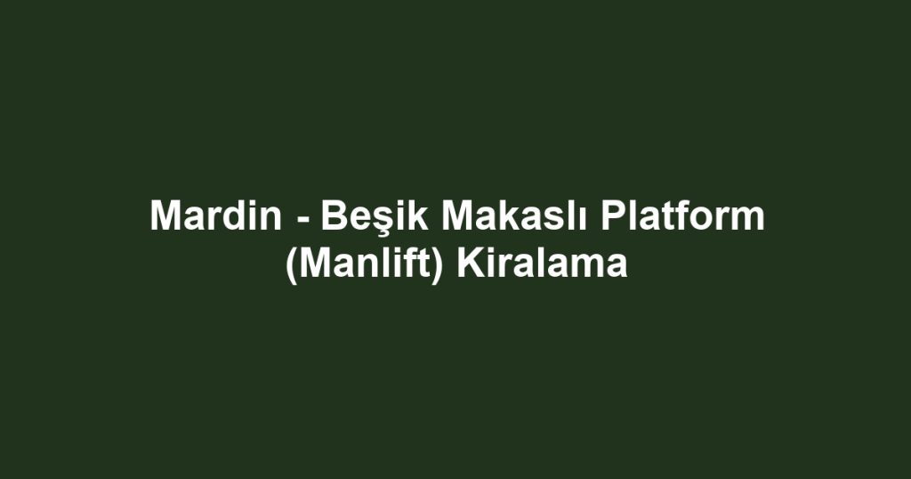 Mardin - Beşik Makaslı Platform (Manlift) Kiralama