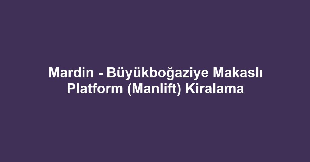 Mardin - Büyükboğaziye Makaslı Platform (Manlift) Kiralama