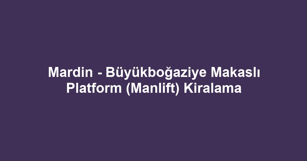 Mardin - Büyükboğaziye Makaslı Platform (Manlift) Kiralama