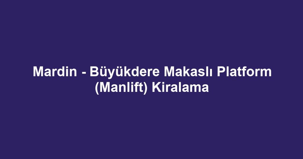 Mardin - Büyükdere Makaslı Platform (Manlift) Kiralama