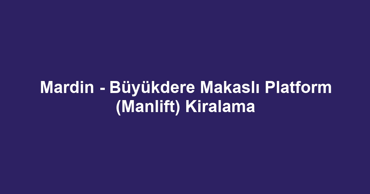 Mardin - Büyükdere Makaslı Platform (Manlift) Kiralama