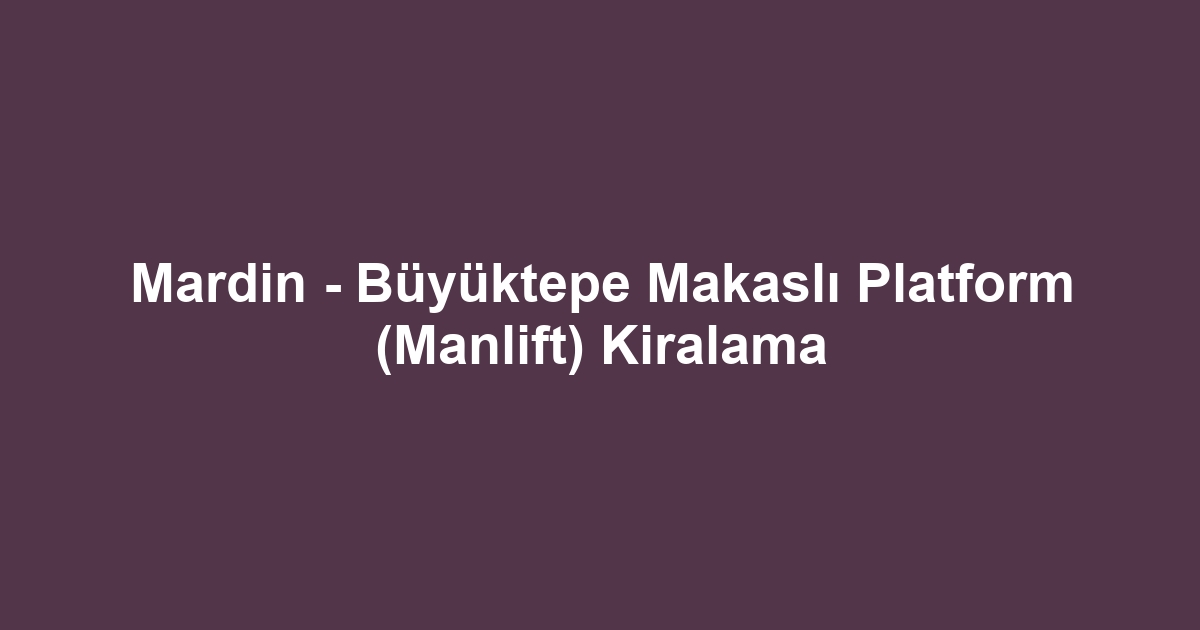 Mardin - Büyüktepe Makaslı Platform (Manlift) Kiralama