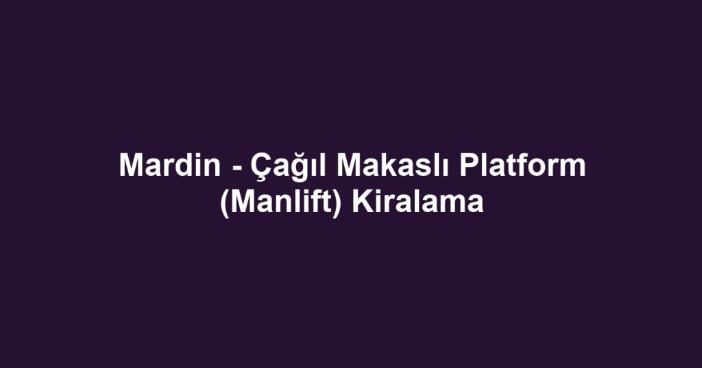 Mardin - Çağıl Makaslı Platform (Manlift) Kiralama