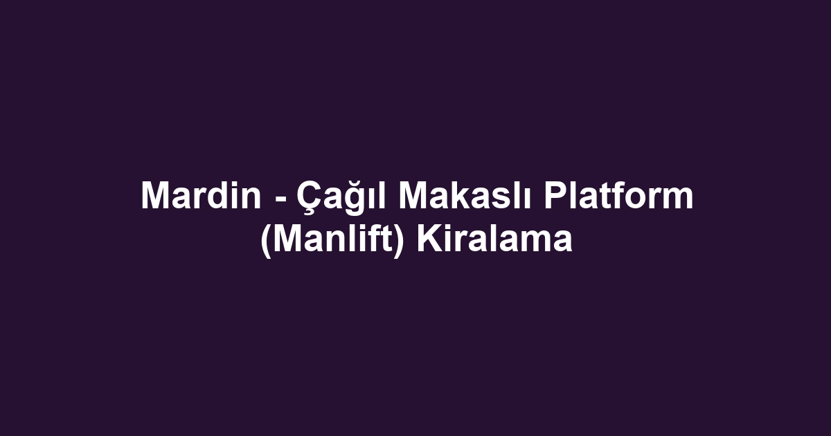 Mardin - Çağıl Makaslı Platform (Manlift) Kiralama