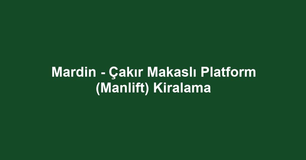 Mardin - Çakır Makaslı Platform (Manlift) Kiralama
