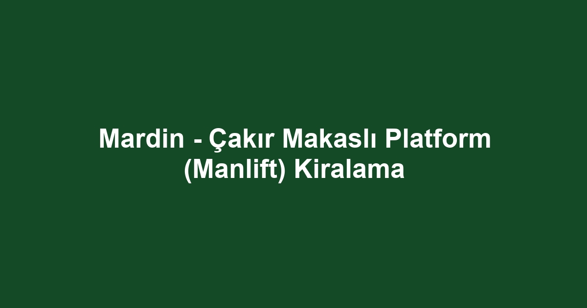 Mardin - Çakır Makaslı Platform (Manlift) Kiralama