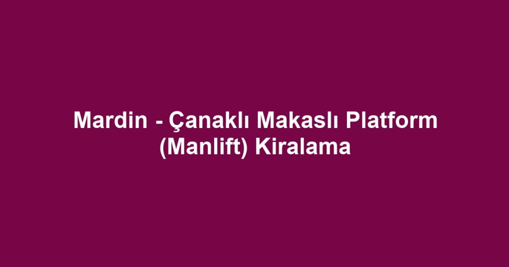 Mardin - Çanaklı Makaslı Platform (Manlift) Kiralama