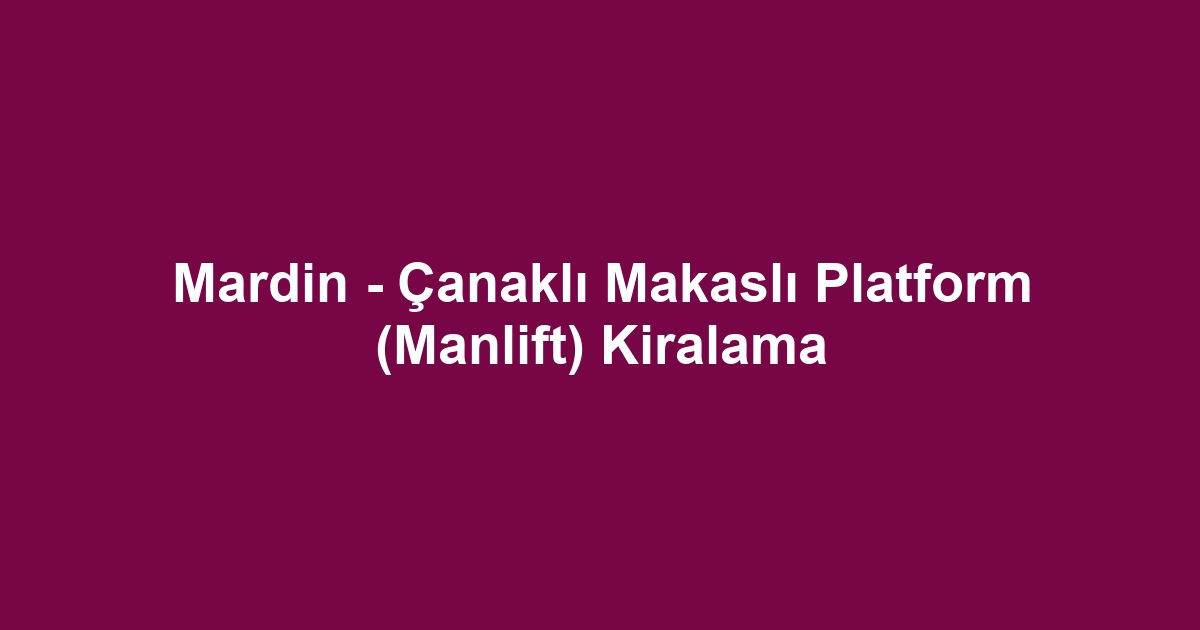 Mardin - Çanaklı Makaslı Platform (Manlift) Kiralama