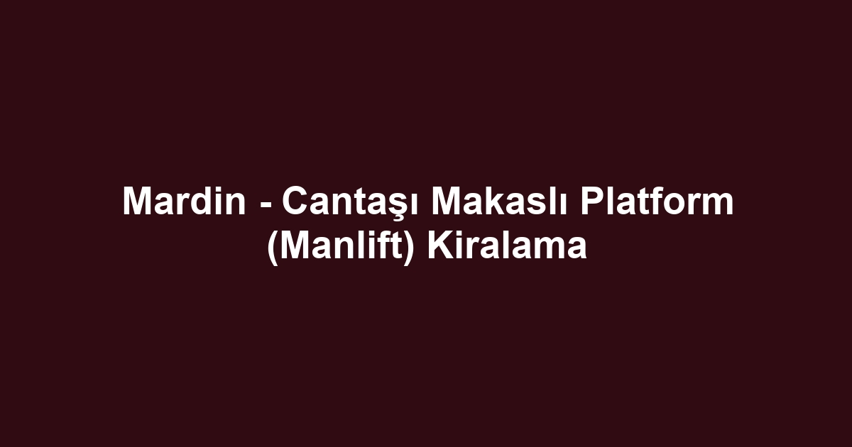 Mardin - Cantaşı Makaslı Platform (Manlift) Kiralama