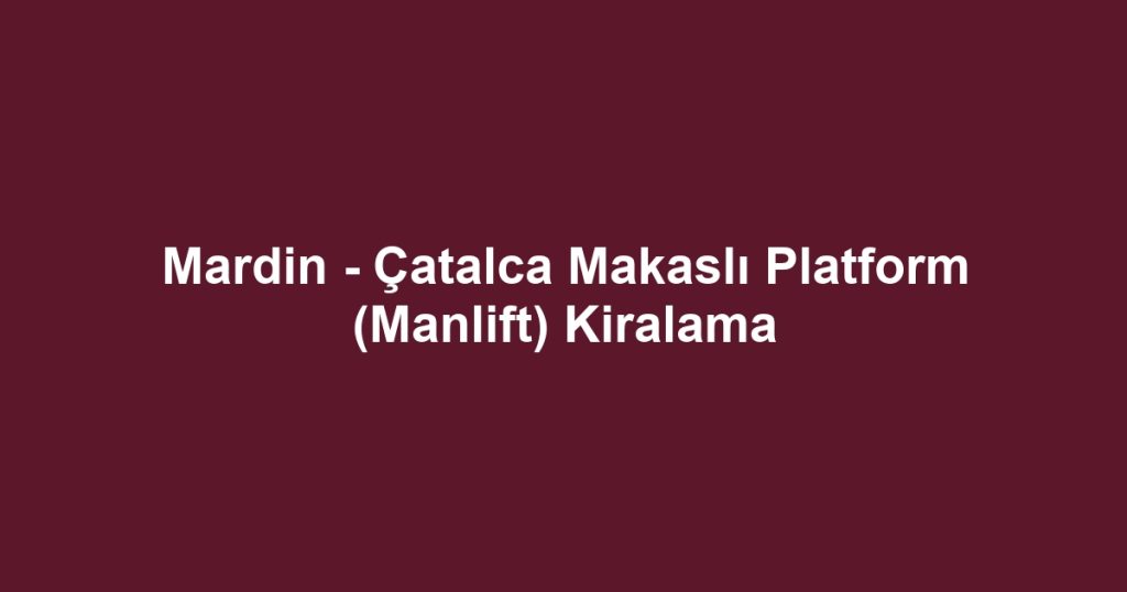 Mardin - Çatalca Makaslı Platform (Manlift) Kiralama