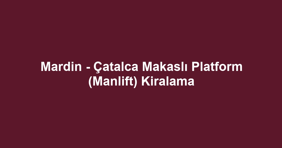 Mardin - Çatalca Makaslı Platform (Manlift) Kiralama
