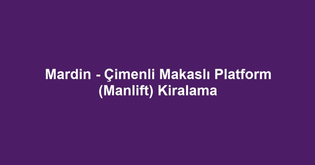 Mardin - Çimenli Makaslı Platform (Manlift) Kiralama