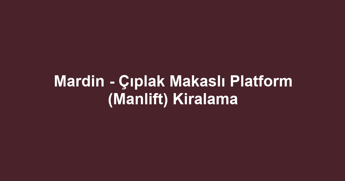 Mardin - Çıplak Makaslı Platform (Manlift) Kiralama