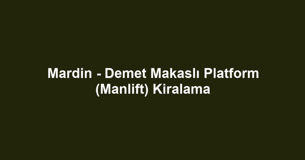 Mardin - Demet Makaslı Platform (Manlift) Kiralama