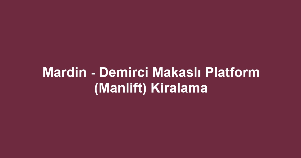 Mardin - Demirci Makaslı Platform (Manlift) Kiralama