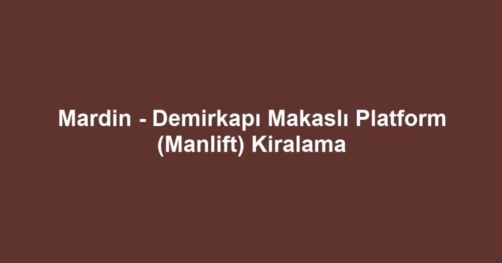 Mardin - Demirkapı Makaslı Platform (Manlift) Kiralama