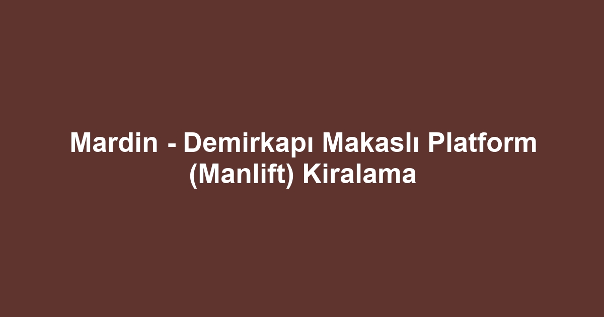 Mardin - Demirkapı Makaslı Platform (Manlift) Kiralama