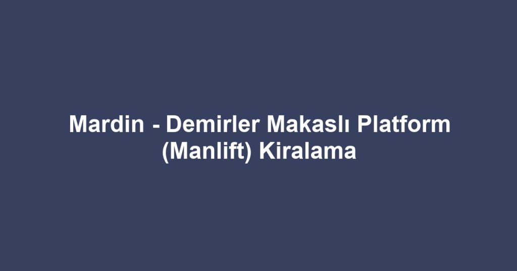 Mardin - Demirler Makaslı Platform (Manlift) Kiralama