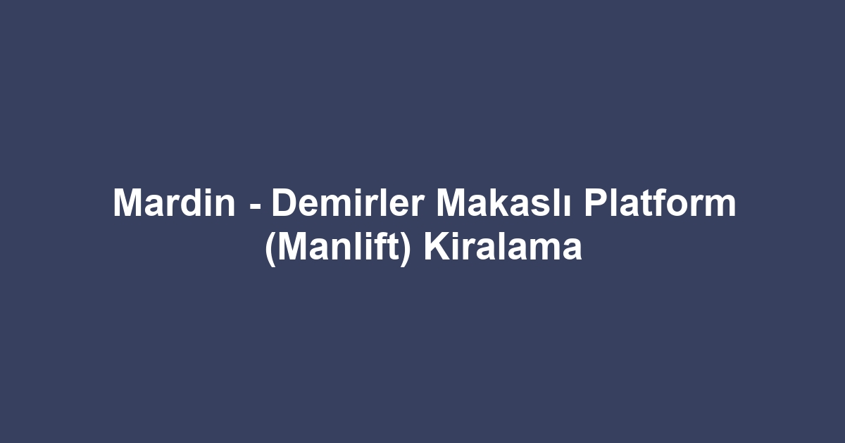 Mardin - Demirler Makaslı Platform (Manlift) Kiralama