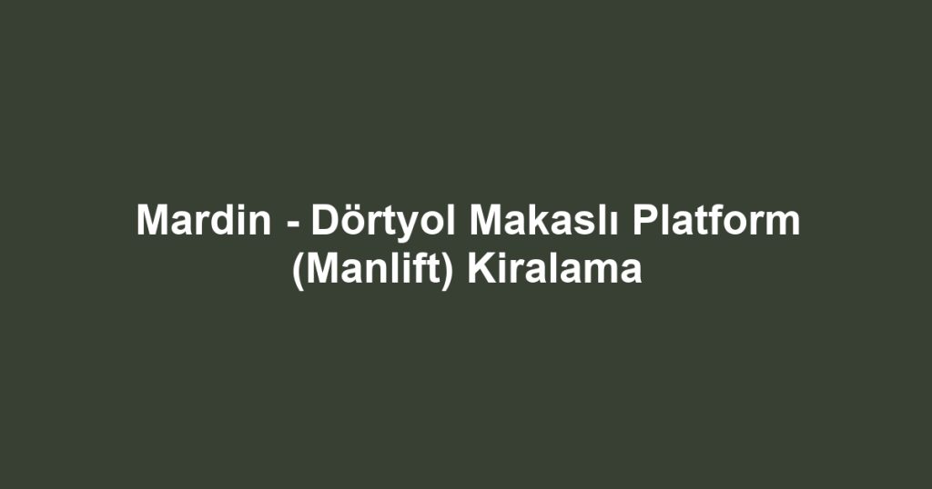 Mardin - Dörtyol Makaslı Platform (Manlift) Kiralama