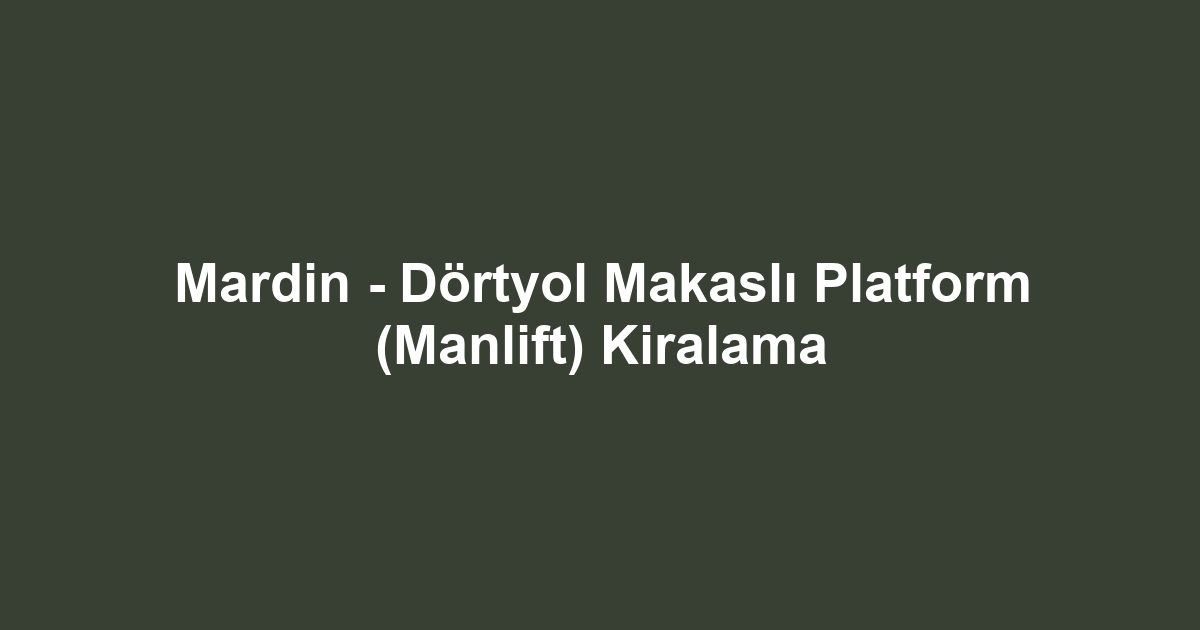 Mardin - Dörtyol Makaslı Platform (Manlift) Kiralama