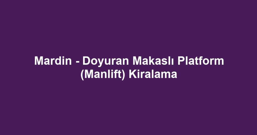 Mardin - Doyuran Makaslı Platform (Manlift) Kiralama