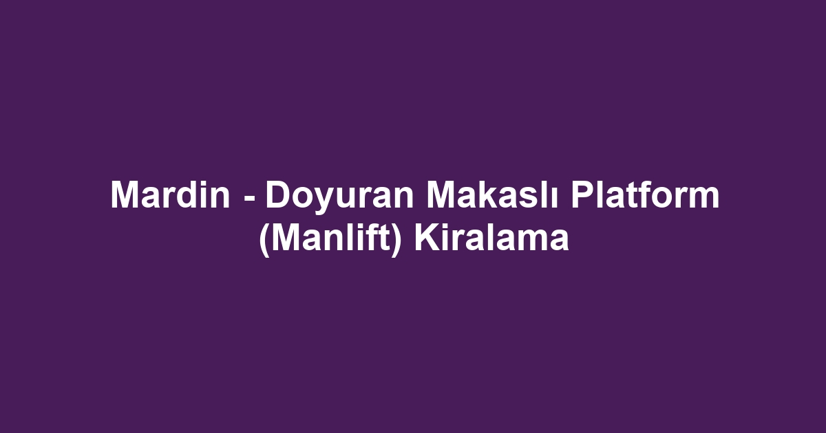 Mardin - Doyuran Makaslı Platform (Manlift) Kiralama