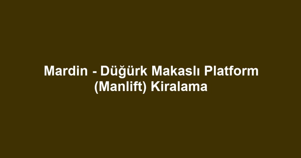 Mardin - Düğürk Makaslı Platform (Manlift) Kiralama