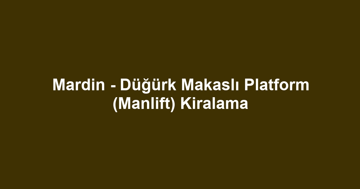Mardin - Düğürk Makaslı Platform (Manlift) Kiralama