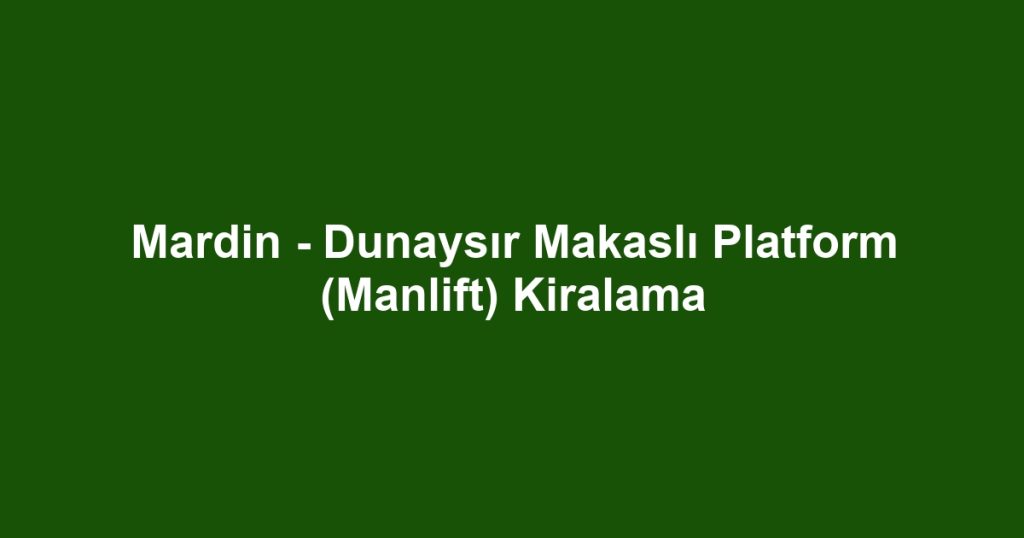 Mardin - Dunaysır Makaslı Platform (Manlift) Kiralama
