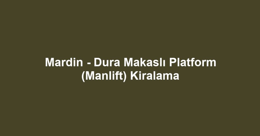 Mardin - Dura Makaslı Platform (Manlift) Kiralama