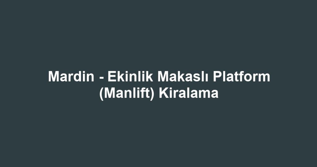 Mardin - Ekinlik Makaslı Platform (Manlift) Kiralama