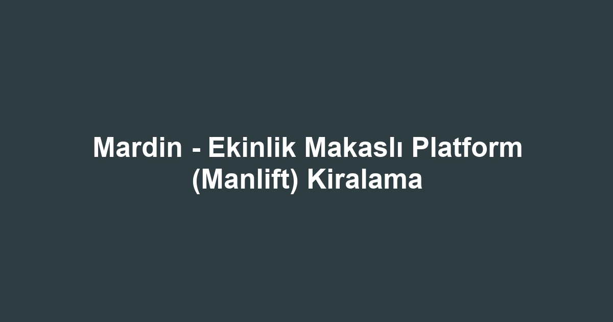 Mardin - Ekinlik Makaslı Platform (Manlift) Kiralama