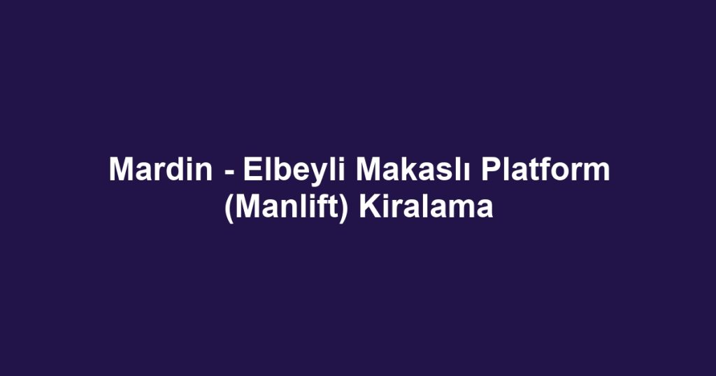 Mardin - Elbeyli Makaslı Platform (Manlift) Kiralama