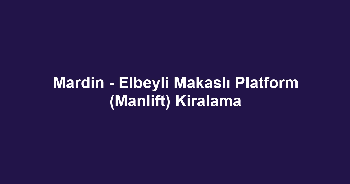 Mardin - Elbeyli Makaslı Platform (Manlift) Kiralama