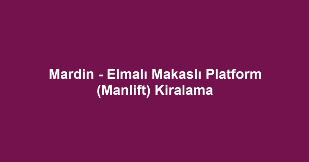 Mardin - Elmalı Makaslı Platform (Manlift) Kiralama