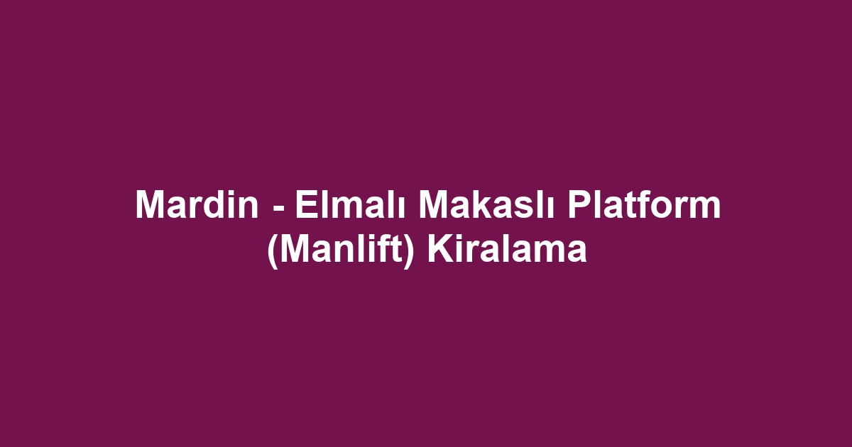Mardin - Elmalı Makaslı Platform (Manlift) Kiralama