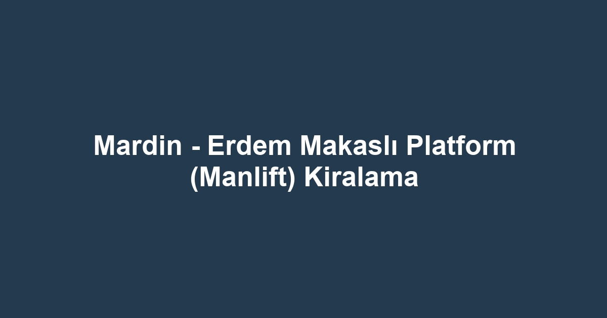 Mardin - Erdem Makaslı Platform (Manlift) Kiralama