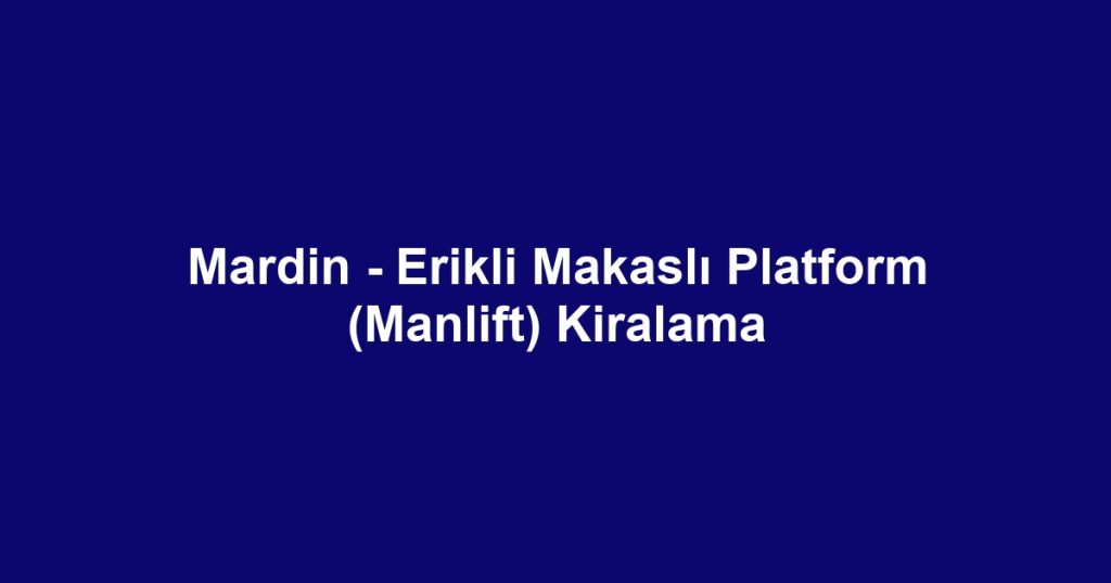 Mardin - Erikli Makaslı Platform (Manlift) Kiralama