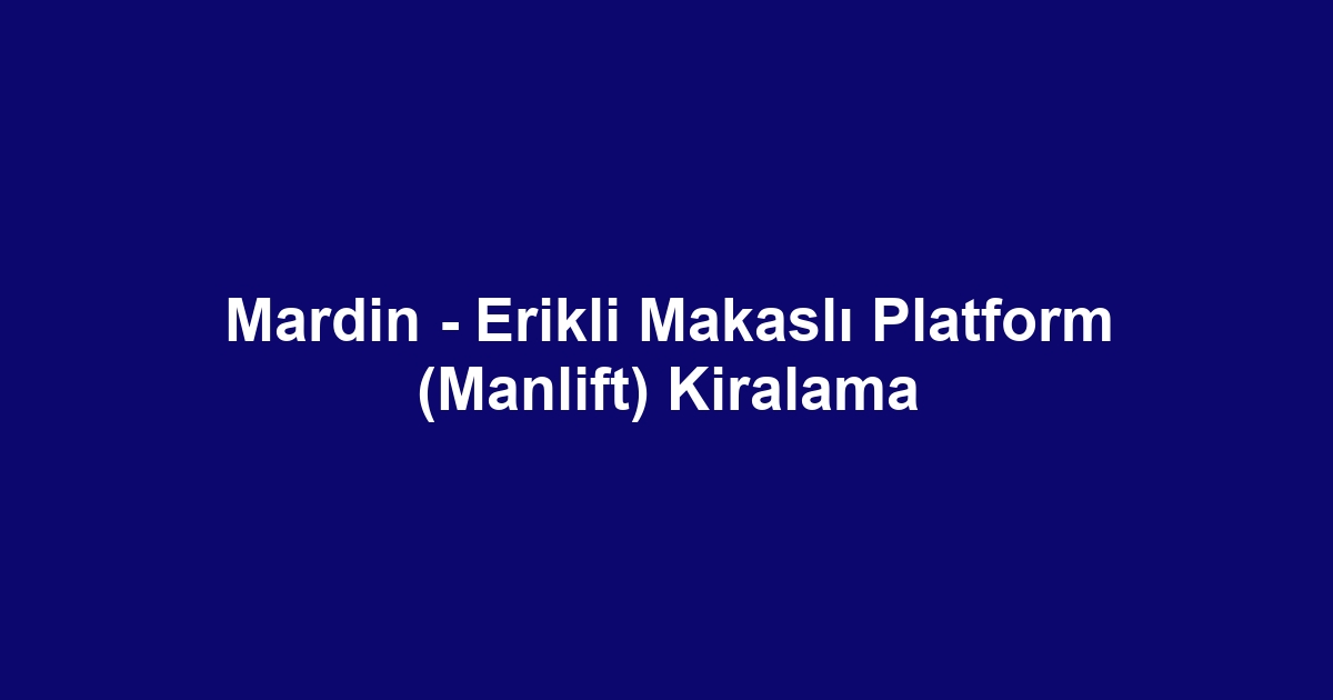 Mardin - Erikli Makaslı Platform (Manlift) Kiralama