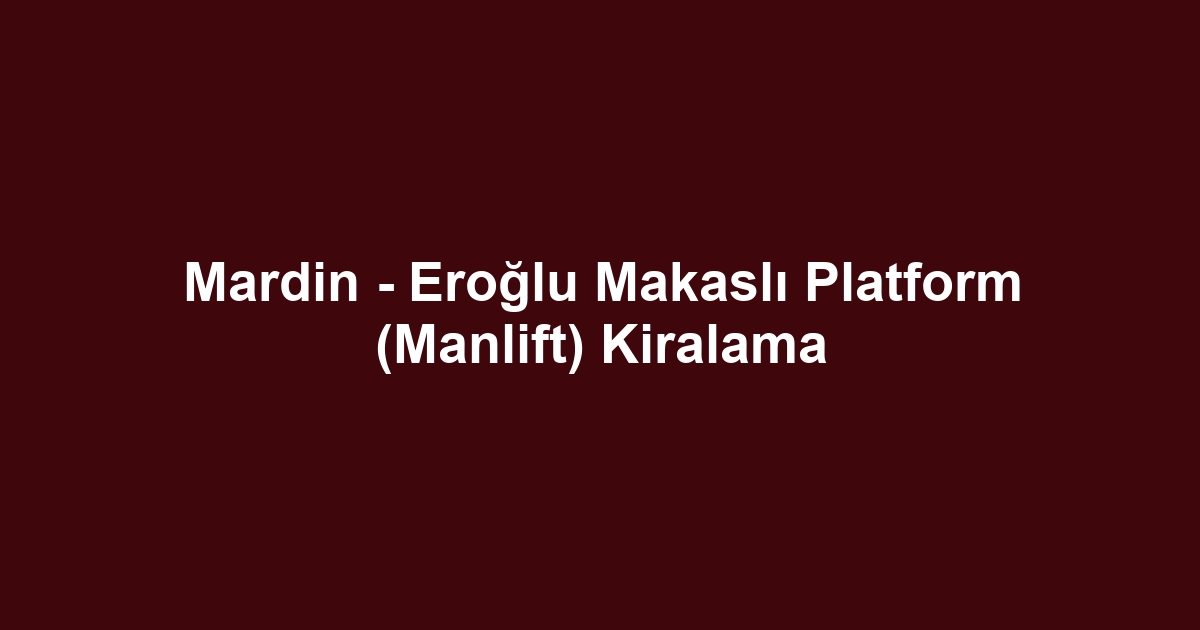 Mardin - Eroğlu Makaslı Platform (Manlift) Kiralama